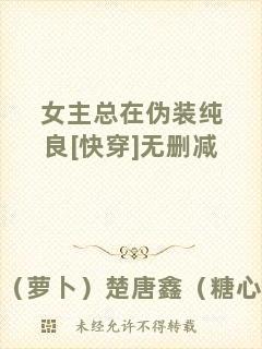 女主總在偽裝純良[快穿]無(wú)刪減