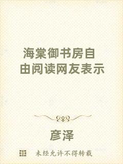 海棠御書(shū)房自由閱讀網(wǎng)友表示