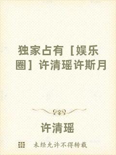 獨(dú)家占有［娛樂(lè)圈］許清瑤許斯月