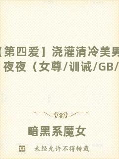 【第四愛】澆灌清冷美男們的日日夜夜（女尊/訓誡/GB/女攻）
